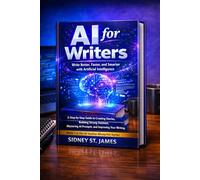 AI for Writers - Write Better, Faster, and Smarter with Artificial Intelligence: A Step-by-Step Guide to Creating Stories, Building Strong Outlines, Mastering AI Prompts, and Improving Your Writing,