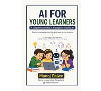 AI FOR YOUNG LEARNERS: A Computational Thinking & AI Companion for Classes 3-8 Stories, unplugged activities and ready-to-run projects