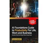 AI Foundations Guide to Productivity for Life, Work and Business: Smarter Work for Every Role, Every Goal