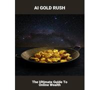 AI Gold Rush: The Ultimate Guide To Online Wealth