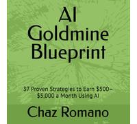 AI Goldmine Blueprint: 37 Proven Strategies to Earn $500-$5,000 a Month Using AI