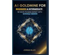 AI GOLDMINE FOR BEGINNERS & INTERMEDIATE: 101 WAYS TO MAKE MONEY WITH GOOGLE GEMINI: The Ultimate Beginner’s Guide to Earning Online, Building Digital ... and Winning with Google’s Smartest AI