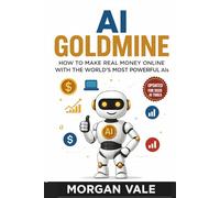 AI Goldmine:How to Make Real Money Online with the World’s Most Powerful AIs: Discover Proven Systems Using ChatGPT, Sora, MidJourney & More to Build Income Streams in 2025