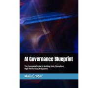 AI Governance Blueprint: The Complete Guide to Building Safe, Compliant, High-Performing AI Systems