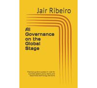 AI Governance on the Global Stage: Practical guide to global AI rules for business leaders, policy teams, and responsible technology decisions: 1