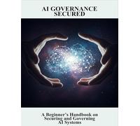 Ai Governance Secured: A Beginner’S Handbook On Securing And Governing Ai Systems