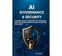 AI governance & Security: A Business Guide to Managing Risk, Protecting Data and Building Trust in the Age of Artificial Intelligence