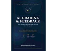 AI Grading & Feedback: How Teachers Can Grade Faster and Give Better Feedback with AI - 200+ Ready-to-Use ChatGPT, Claude & Gemini Prompts for K-12 Educators