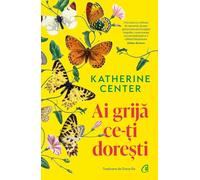 Ai grija ce-ti doresti - Katherine Center, Byblos, Editie in limba romana