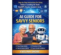 AI Guide for Savvy Seniors: Step-by-Step Instructions for Using ChatGPT, Claude, Gemini, and Grok