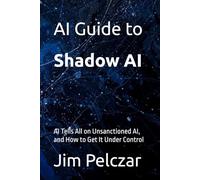 AI Guide to Shadow AI: AI Tells All on Unsanctioned AI, and How to Get It Under Control
