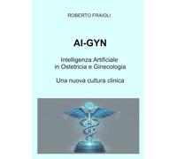 AI-GYN. Intelligenza artificiale in ostetricia e ginecologia. Una nuova cultura clinica