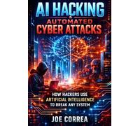 AI Hacking & Automated Cyber Attacks: How Hackers Use Artificial Intelligence to Break Any System: 2