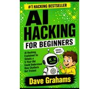 AI HACKING FOR BEGINNERS: AI Hacking Explained So Simply a 5-Year-Old Could Understand How Chatbots Get Tricked: 1