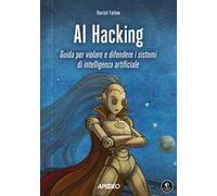 AI Hacking. Guida per violare e difendere i sistemi di intelligenza artificiale