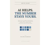 AI Helps. The Number Stays Yours.: How to Put AI to Work in Your Process, Start Small, Prove It on Your Own Data Instead of the Vendor's Demo, and Keep the Final Say After Launch