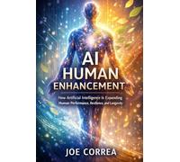 AI Human Enhancement: How Artificial Intelligence Is Expanding Human Performance, Resilience, and Longevity: 4