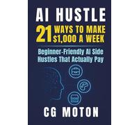 AI Hustle: 21 Ways to Make $1,000 a Week with Beginner-Friendly AI Side Hustles That Actually Pay