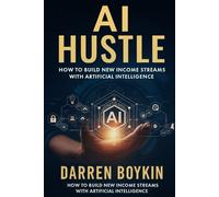 AI HUSTLE: HOW TO BUILD NEW INCOME STREAMS WITH ARTIFICIAL INTELLIGENCE