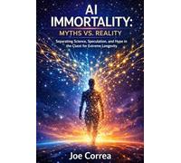 AI Immortality: Separating Science, Speculation, and Hype in the Quest for Extreme Longevity: 7