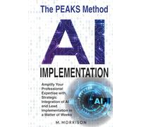 AI Implementation: The PEAKS Method: Amplify Your Professional Expertise with Strategic Integration of AI and Lead Implementation in a Matter of Weeks