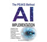 AI Implementation: The PEAKS Method: Amplify Your Professional Expertise with Strategic Integration of AI and Lead Implementation in a Matter of Weeks