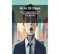 AI in 30 Days: Get Up to Speed with AI in 30 Days for Non-Technical Professionals