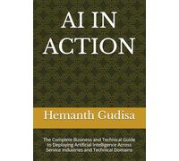AI IN ACTION: The Complete Business and Technical Guide to Deploying Artificial Intelligence Across Service Industries and Technical Domains