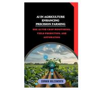 AI in Agriculture Enhancing Precision Farming: Use AI for crop monitoring, yield prediction, and automation