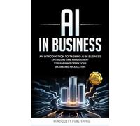 AI IN BUSINESS: AN INTRODUCTION TO TASKING AI IN BUSINESS: OPTIMIZING TIME MANAGEMENT, STREAMLINING OPERATIONS, MAXIMIZING PRODUCTION