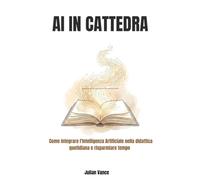AI in Cattedra: Come integrare l'Intelligenza Artificiale nella didattica quotidiana e risparmiare ore di lavoro (anche se parti da zero).