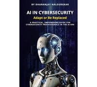 AI in Cybersecurity - Adapt or Be Replaced: A practical, empowering guide for cybersecurity professionals in the AI era.