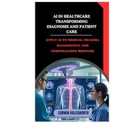 AI in Healthcare Transforming Diagnosis and Patient Care: Apply AI to medical imaging, diagnostics, and personalized medicine