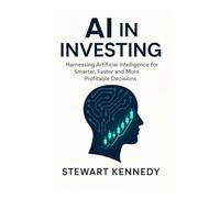 AI in Investing: Harnessing Artificial Intelligence for Smarter, Faster and More Profitable Decisions