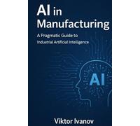 AI in Manufacturing: A Pragmatic Guide to Industrial Artificial Intelligence