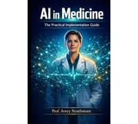 AI in Medicine: The Practical Implementation Guide: How Physicians, Nurses, and Healthcare Leaders Can Confidently Apply AI in Clinical Practice, ... Care to Transform Outcomes - Starting Today