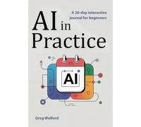 AI in Practice--A 30-Day Interactive Journal for Beginners: A Guided 30-Day Journey to Everyday AI Skills