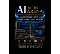 AI IN THE ARENA: A PRACTITIONER'S GUIDE TO ARTIFICIAL INTELLIGENCE IN FEDERAL DISTRICT COURT DISCOVERY - 2nd Edition