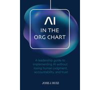 AI in the Org Chart: A leadership guide to implementing AI without losing human judgment, accountability, and trust