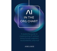 AI in the Org Chart: A leadership guide to implementing AI without losing human judgment, accountability, and trust