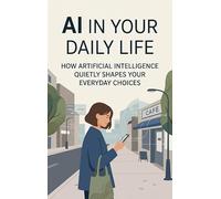 AI in Your Daily Life: How Artificial Intelligence Quietly Shapes Your Everyday Choices