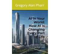 AI in Your World: How AI Is Changing Every Part of Life: A Non-Technical Guide for Professionals, Entrepreneurs, and the Simply Curious