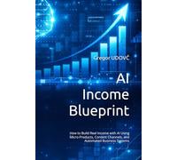AI Income Blueprint: How to Build Real Income with AI Using Micro-Products, Content Channels, and Automated Business Systems