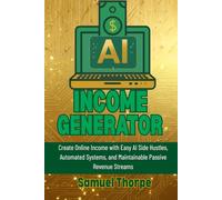 AI Income Generator: Create Online Income with Easy AI Side Hustles, Automated Systems, and Maintainable Passive Revenue Streams