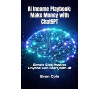 AI Income Playbook: Make Money with ChatGPT: Simple Side Hustles Anyone Can Start with AI