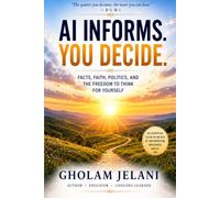 AI INFORMS. YOU DECIDE.: Facts, Faith, Politics, and the Freedom to Think for Yourself