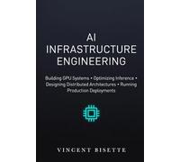 AI Infrastructure Engineering: Building GPU Systems, Optimizing Inference, Designing Distributed Architectures, and Running Production Deployments