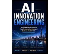 AI INNOVATION ENGINEERING: A Framework for Creating New Products, Services, and Business Models With Artificial Intelligence