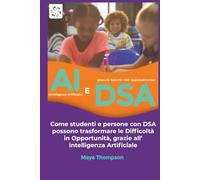 AI (Intelligenza Artificiale) E DSA (Disturbi Specifici dell' Apprendimento): Come studenti e persone con DSA possono trasformare le Difficoltà in Opportunità, grazie all’ intelligenza Artificiale