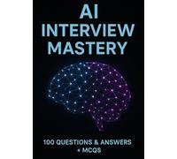 AI Interview Mastery: 100 Questions & Answers + MCQs to Crack Machine Learning & Data Science Interviews